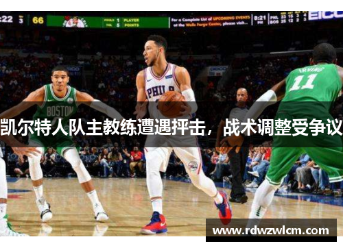 凯尔特人队主教练遭遇抨击，战术调整受争议